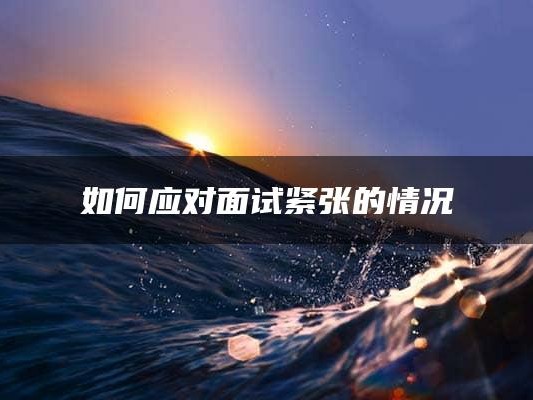 如何应对面试紧张的情况